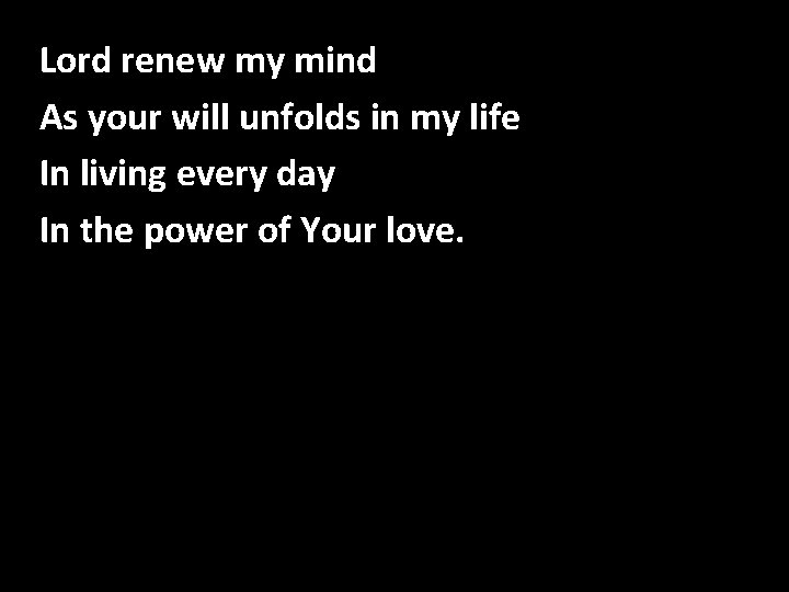 Lord renew my mind As your will unfolds in my life In living every Lord renew my mind As your will unfolds in my life In living every