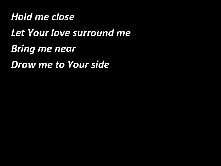 Hold me close Let Your love surround me Bring me near Draw me to Hold me close Let Your love surround me Bring me near Draw me to