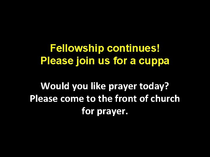 Fellowship continues! Please join us for a cuppa Would you like prayer today? Please Fellowship continues! Please join us for a cuppa Would you like prayer today? Please