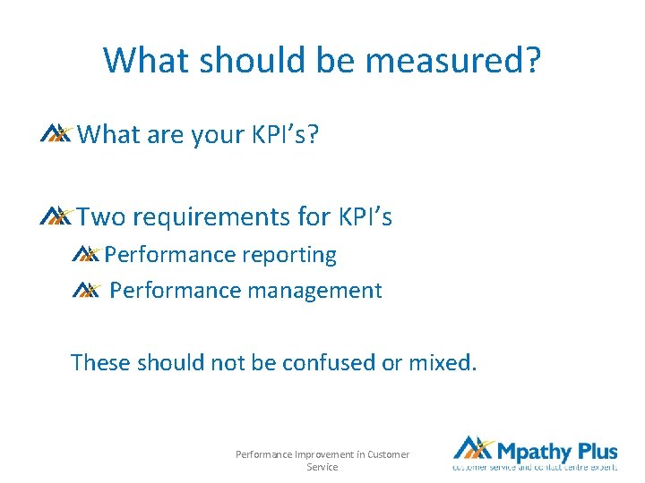 What should be measured? What are your KPI’s? Two requirements for KPI’s Performance reporting