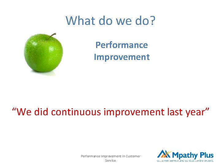 What do we do? Performance Improvement “We did continuous improvement last year” Performance Improvement What do we do? Performance Improvement “We did continuous improvement last year” Performance Improvement