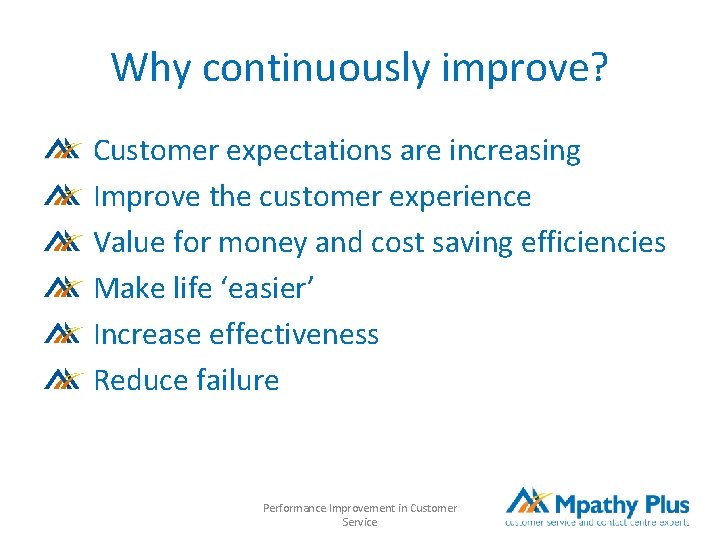 Why continuously improve? Customer expectations are increasing Improve the customer experience Value for money