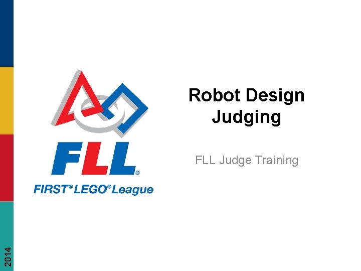 Robot Design Judging 2014 FLL Judge Training FIRST® LEGO® League Judge Training Robot Design