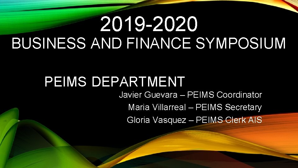 2019 -2020 BUSINESS AND FINANCE SYMPOSIUM PEIMS DEPARTMENT Javier Guevara – PEIMS Coordinator Maria