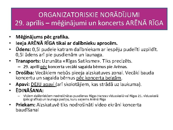 ORGANIZATORISKIE NORĀDĪJUMI 29. aprīlis – mēģinājumi un koncerts ARĒNĀ RĪGA • Mēģinājums pēc grafika.