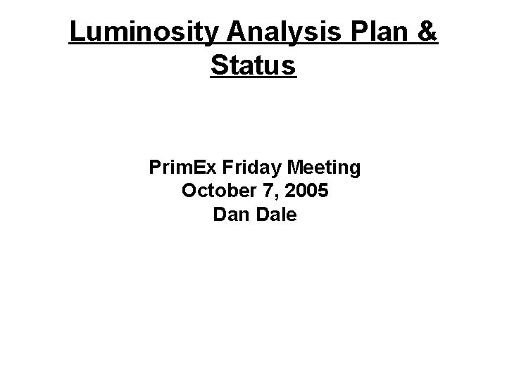 Luminosity Analysis Plan & Status Prim. Ex Friday Meeting October 7, 2005 Dan Dale