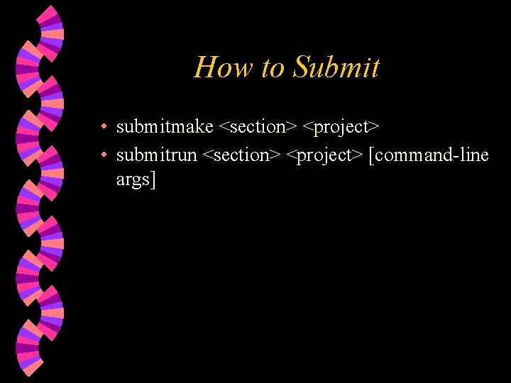 How to Submit • submitmake <section> <project> • submitrun <section> <project> [command-line args] 