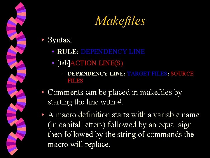 Makefiles • Syntax: • RULE: DEPENDENCY LINE • [tab]ACTION LINE(S) – DEPENDENCY LINE: TARGET