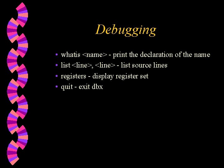 Debugging • • whatis <name> - print the declaration of the name list <line>,