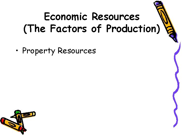Economic Resources (The Factors of Production) • Property Resources 
