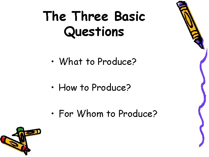 The Three Basic Questions • What to Produce? • How to Produce? • For