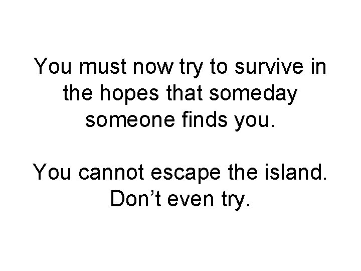 You must now try to survive in the hopes that someday someone finds you.