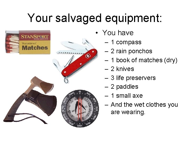 Your salvaged equipment: • You have – – – – 1 compass 2 rain