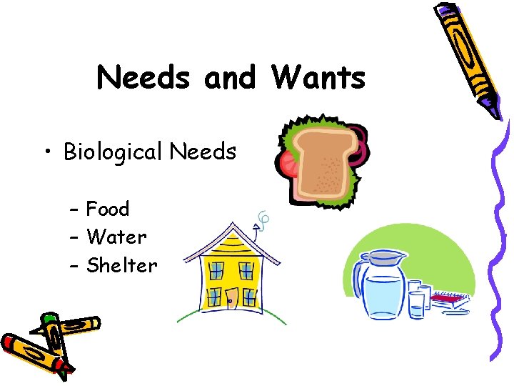 Needs and Wants • Biological Needs – Food – Water – Shelter 