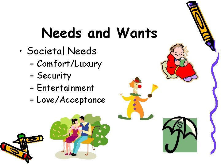 Needs and Wants • Societal Needs – – Comfort/Luxury Security Entertainment Love/Acceptance 