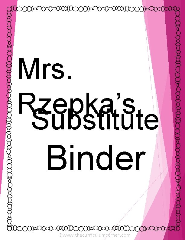 Mrs. Rzepka’s Substitute Binder ©www. thecurriculumcorner. com 