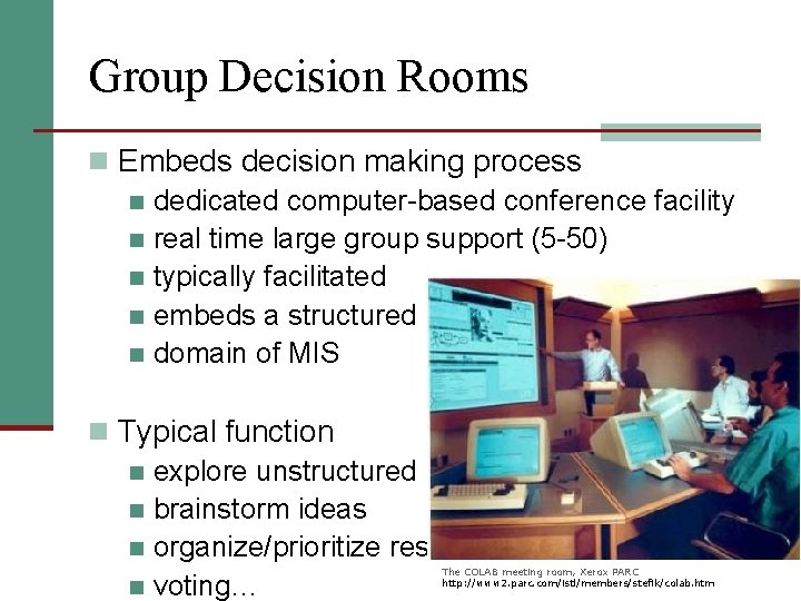 Group Decision Rooms n Embeds decision making process n dedicated computer-based conference facility n