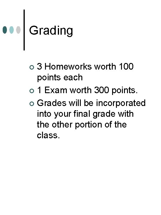 Grading 3 Homeworks worth 100 points each ¢ 1 Exam worth 300 points. ¢