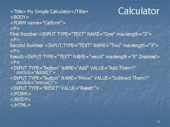 Calculator <Title> My Simple Calculator</Title> <BODY> <FORM name="Calform"> <P> First Number: <INPUT TYPE="TEXT" NAME="One"