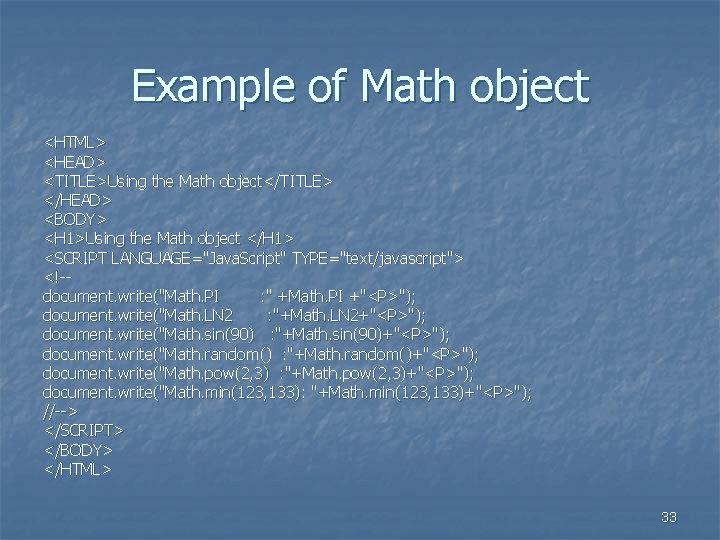 Example of Math object <HTML> <HEAD> <TITLE>Using the Math object</TITLE> </HEAD> <BODY> <H 1>Using