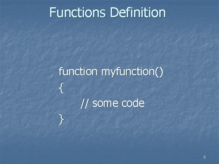 Functions Definition function myfunction() { // some code } 6 