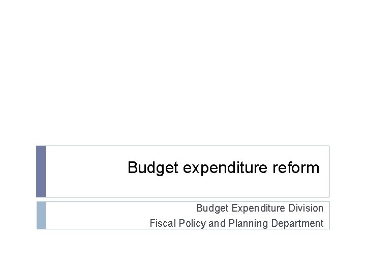 Budget expenditure reform Budget Expenditure Division Fiscal Policy and Planning Department 