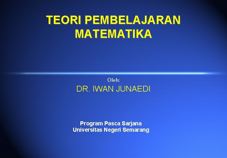 TEORI PEMBELAJARAN MATEMATIKA Oleh: DR. IWAN JUNAEDI Program Pasca Sarjana Universitas Negeri Semarang 