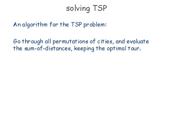 solving TSP An algorithm for the TSP problem: Go through all permutations of cities,