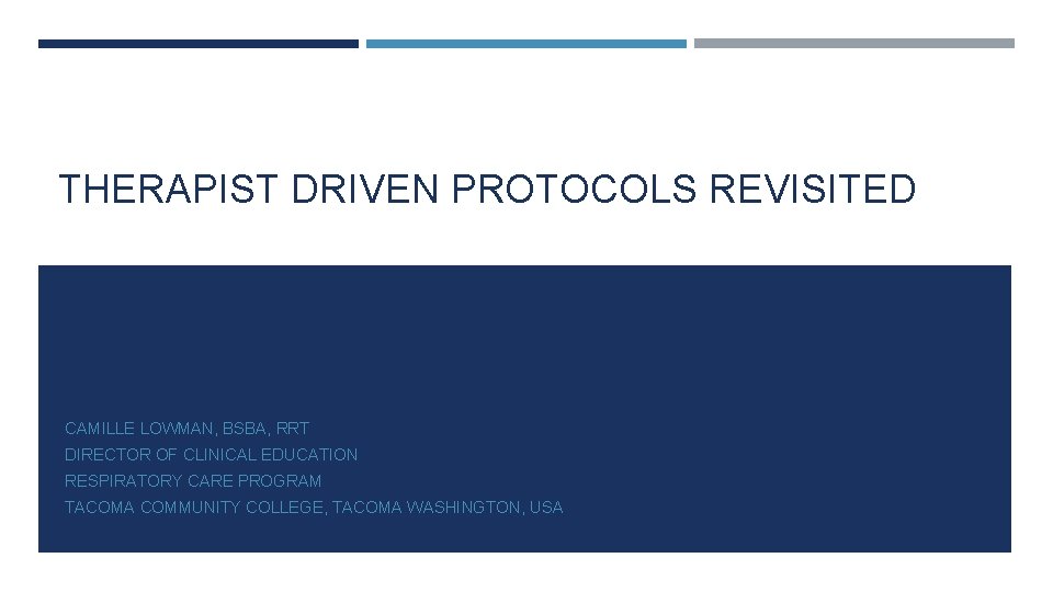 THERAPIST DRIVEN PROTOCOLS REVISITED CAMILLE LOWMAN, BSBA, RRT DIRECTOR OF CLINICAL EDUCATION RESPIRATORY CARE