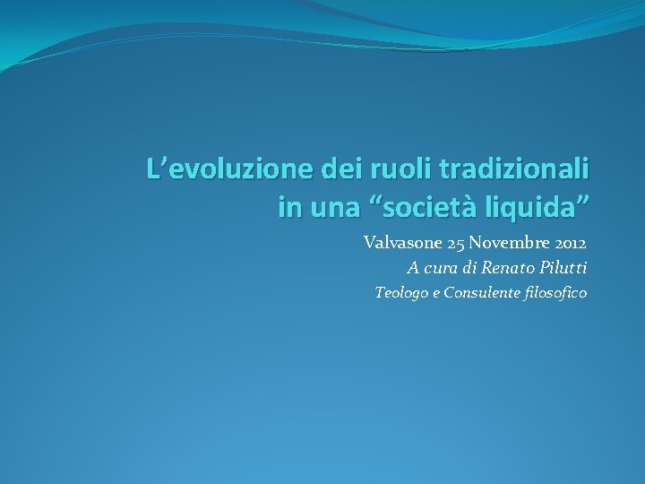 L’evoluzione dei ruoli tradizionali in una “società liquida” Valvasone 25 Novembre 2012 A cura