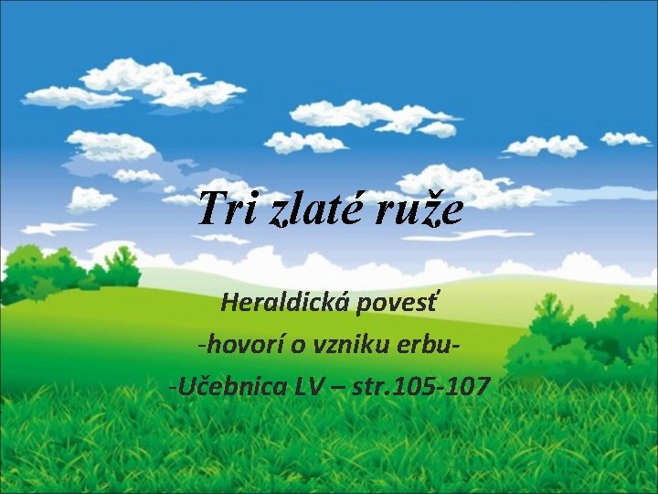 Tri zlaté ruže Heraldická povesť -hovorí o vzniku erbu-Učebnica LV – str. 105 -107