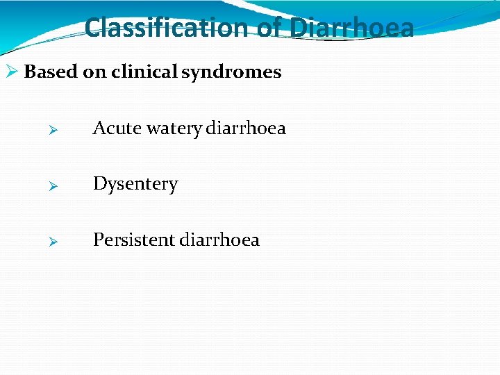 Classification of Diarrhoea Based on clinical syndromes Acute watery diarrhoea Dysentery Persistent diarrhoea 