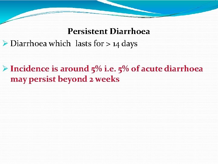 Persistent Diarrhoea which lasts for > 14 days Incidence is around 5% i. e.