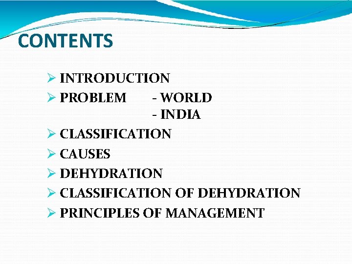 CONTENTS INTRODUCTION PROBLEM - WORLD - INDIA CLASSIFICATION CAUSES DEHYDRATION CLASSIFICATION OF DEHYDRATION PRINCIPLES