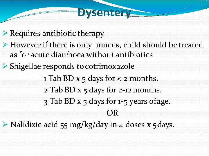 Dysentery Requires antibiotic therapy However if there is only mucus, child should be treated