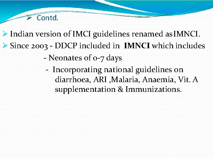  Contd. Indian version of IMCI guidelines renamed as IMNCI. Since 2003 - DDCP