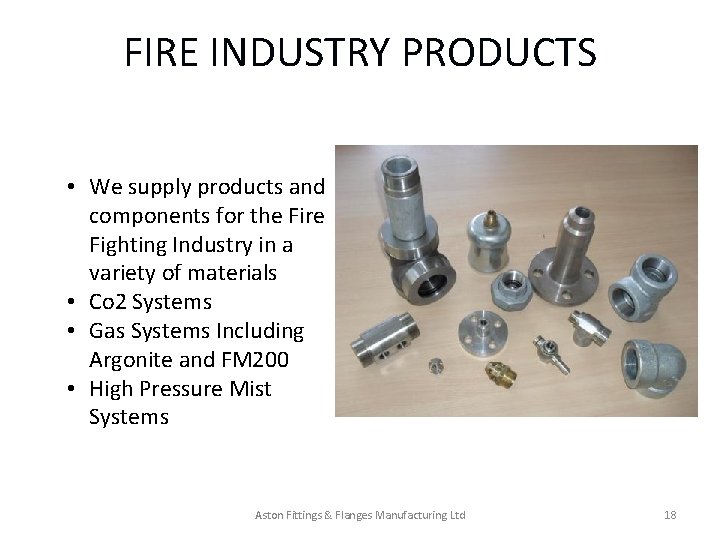 FIRE INDUSTRY PRODUCTS • We supply products and components for the Fire Fighting Industry FIRE INDUSTRY PRODUCTS • We supply products and components for the Fire Fighting Industry