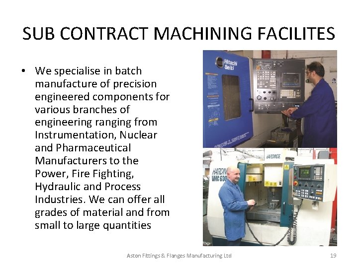 SUB CONTRACT MACHINING FACILITES • We specialise in batch manufacture of precision engineered components SUB CONTRACT MACHINING FACILITES • We specialise in batch manufacture of precision engineered components