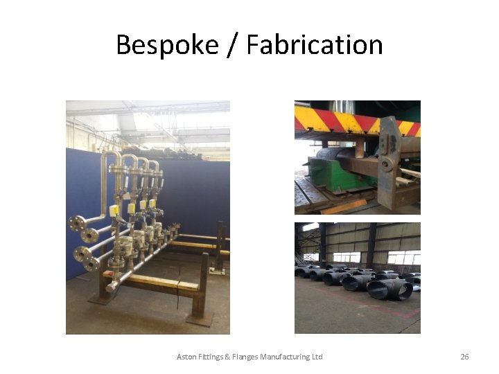 Bespoke / Fabrication Aston Fittings & Flanges Manufacturing Ltd 26 Bespoke / Fabrication Aston Fittings & Flanges Manufacturing Ltd 26