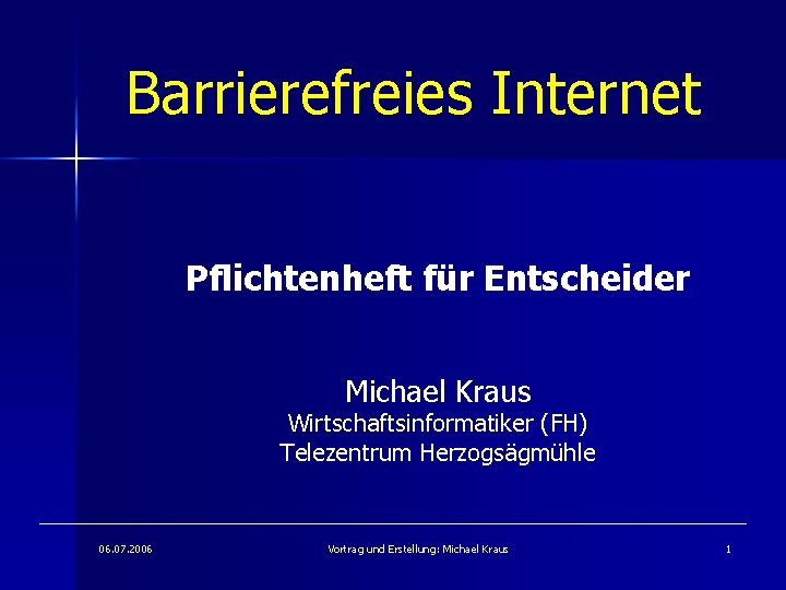 Barrierefreies Internet Pflichtenheft für Entscheider Michael Kraus Wirtschaftsinformatiker (FH) Telezentrum Herzogsägmühle 06. 07. 2006