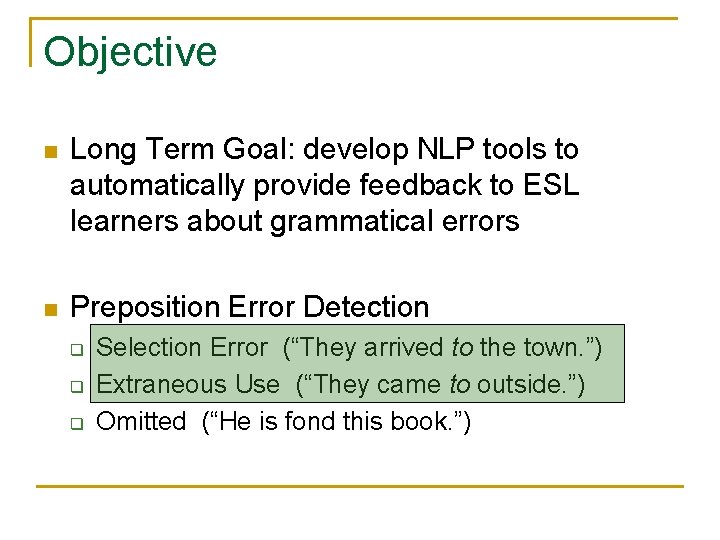 Objective n Long Term Goal: develop NLP tools to automatically provide feedback to ESL