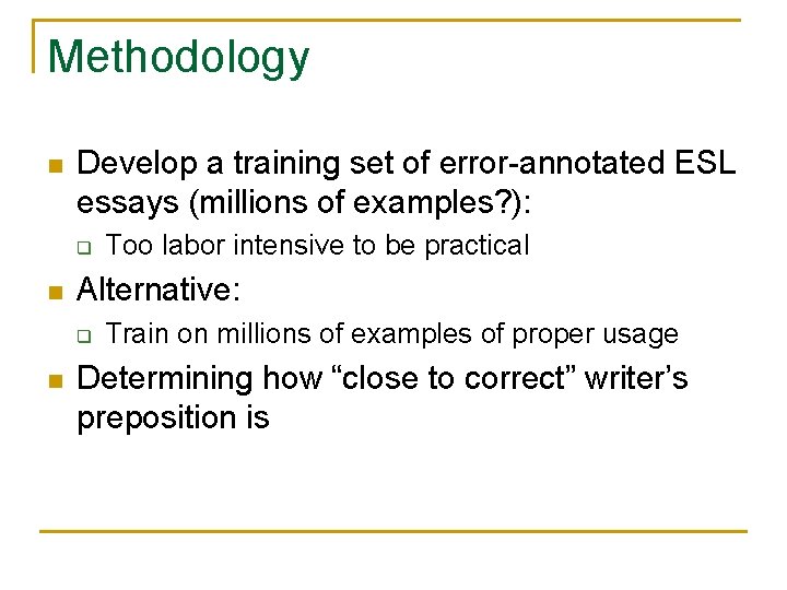 Methodology n Develop a training set of error-annotated ESL essays (millions of examples? ):