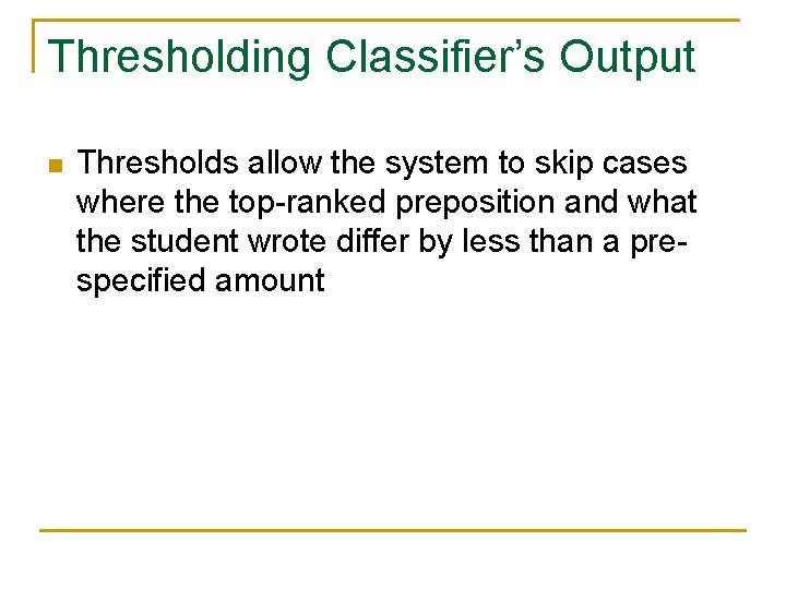Thresholding Classifier’s Output n Thresholds allow the system to skip cases where the top-ranked