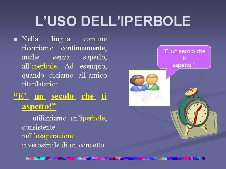 L’USO DELL’IPERBOLE n Nella lingua comune ricorriamo continuamente, anche senza saperlo, all’iperbole. Ad esempio,