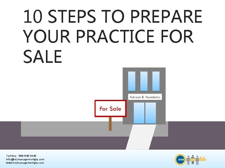 10 STEPS TO PREPARE YOUR PRACTICE FOR SALE Toll-free: 888 -848 -3349 info@keymanagementgrp. com