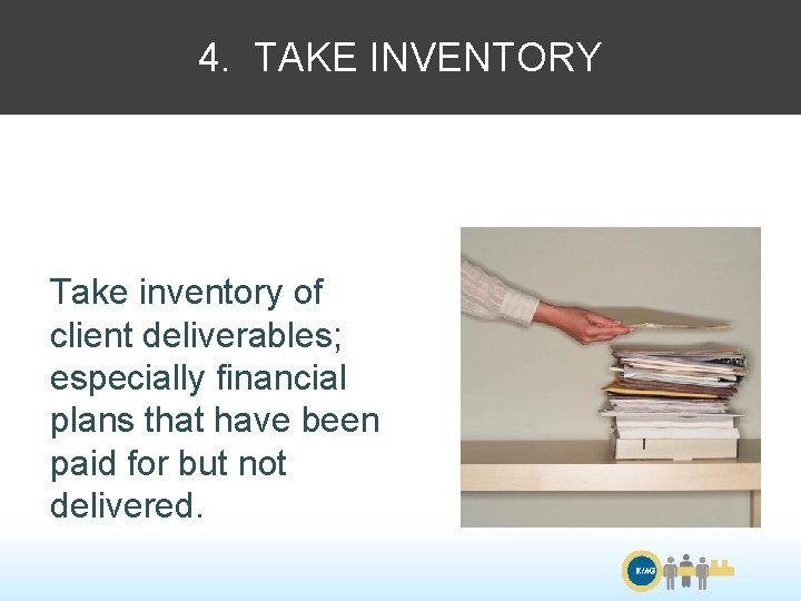 4. TAKE INVENTORY Take inventory of client deliverables; especially financial plans that have been