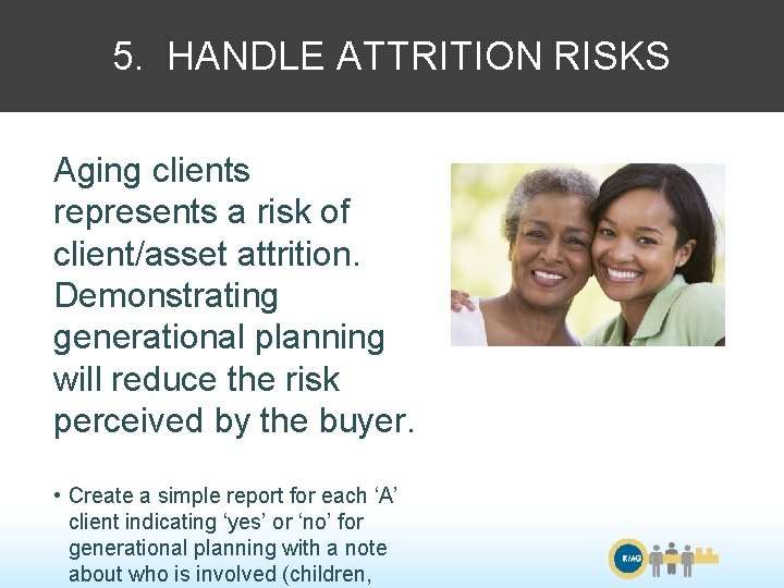 5. HANDLE ATTRITION RISKS Aging clients represents a risk of client/asset attrition. Demonstrating generational