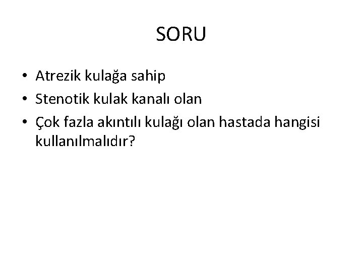 SORU • Atrezik kulağa sahip • Stenotik kulak kanalı olan • Çok fazla akıntılı