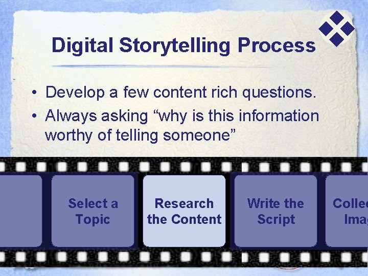  Digital Storytelling Process • Develop a few content rich questions. • Always asking