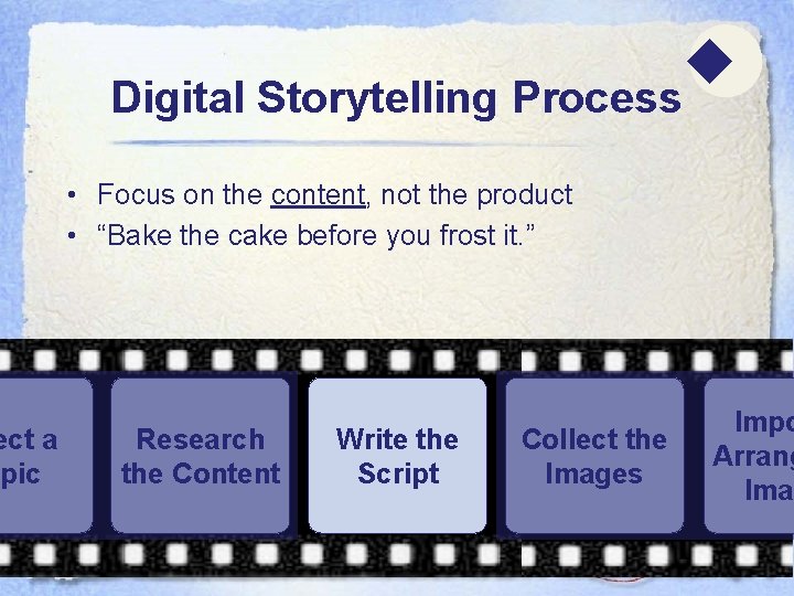 ect a opic Digital Storytelling Process • Focus on the content, not the product